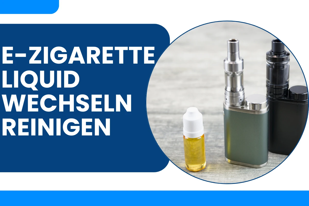 E-Zigarette Liquid Wechseln Reinigen: Nur 7 Schritte